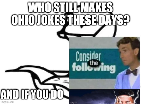 And if you know you know | WHO STILL MAKES OHIO JOKES THESE DAYS? AND IF YOU DO | image tagged in memes,cereal guy's daddy | made w/ Imgflip meme maker