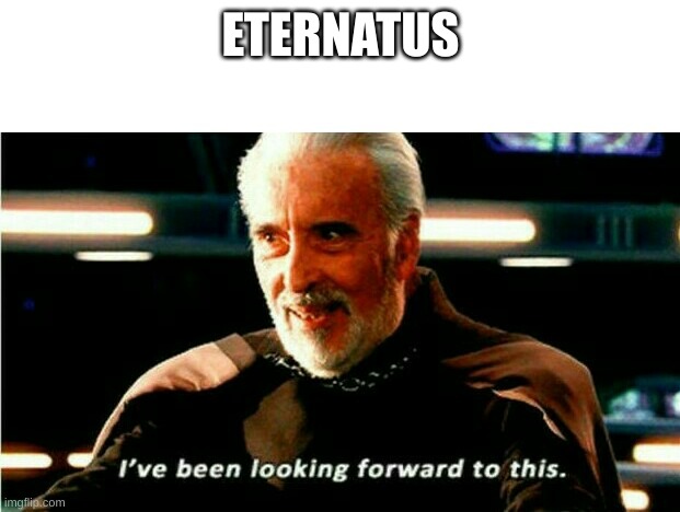 I've Been Looking Forward To This | ETERNATUS | image tagged in i've been looking forward to this | made w/ Imgflip meme maker