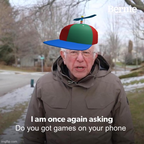 That one younger sibling or cousin | Do you got games on your phone | image tagged in memes,bernie i am once again asking for your support | made w/ Imgflip meme maker