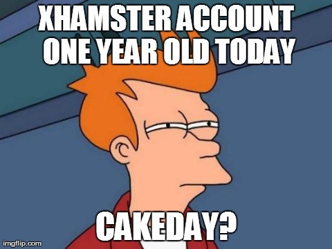 Futurama Fry Meme | XHAMSTER ACCOUNT ONE YEAR OLD TODAY CAKEDAY? | image tagged in memes,futurama fry | made w/ Imgflip meme maker