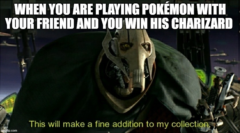 MWahahaha | WHEN YOU ARE PLAYING POKÉMON WITH YOUR FRIEND AND YOU WIN HIS CHARIZARD | image tagged in this will make a fine addition to my collection,star wars,pokemon | made w/ Imgflip meme maker