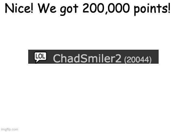 200,000 | Nice! We got 200,000 points! | image tagged in blank white template,imgflip points,20000 points | made w/ Imgflip meme maker