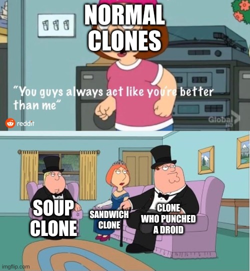 You Guys always act like you're better than me | NORMAL CLONES; CLONE WHO PUNCHED A DROID; SOUP CLONE; SANDWICH CLONE | image tagged in you guys always act like you're better than me | made w/ Imgflip meme maker
