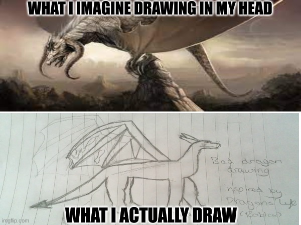 so true | WHAT I IMAGINE DRAWING IN MY HEAD; WHAT I ACTUALLY DRAW | image tagged in dragons,drawing | made w/ Imgflip meme maker
