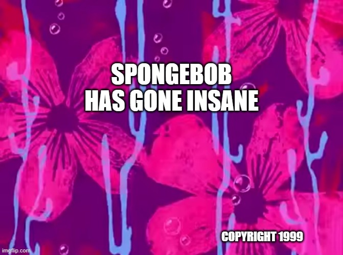 Spongebob title card | SPONGEBOB HAS GONE INSANE; COPYRIGHT 1999 | image tagged in spongebob title card | made w/ Imgflip meme maker
