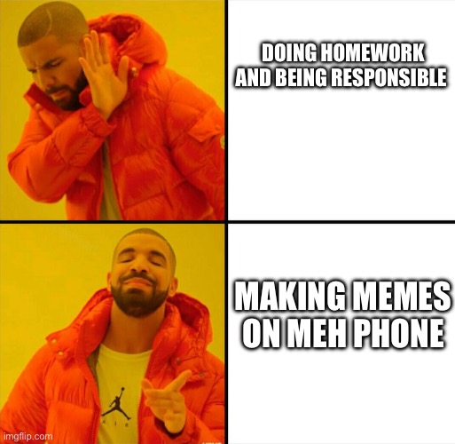 Drake Meme | DOING HOMEWORK AND BEING RESPONSIBLE; MAKING MEMES ON MEH PHONE | image tagged in drake meme | made w/ Imgflip meme maker