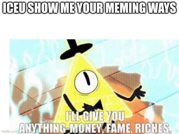 give it to me | ICEU SHOW ME YOUR MEMING WAYS | image tagged in funny | made w/ Imgflip meme maker