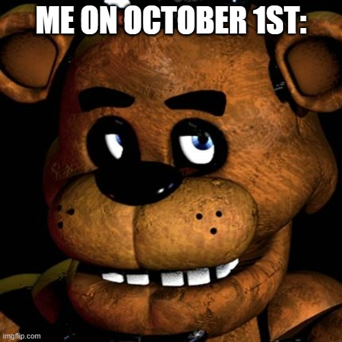 WE'RE WAITING EVERY NIGHT TO FINALLY ROAM AND INVITE- | ME ON OCTOBER 1ST: | image tagged in freddy fazbear,fnaf,me when,fnaf movie | made w/ Imgflip meme maker