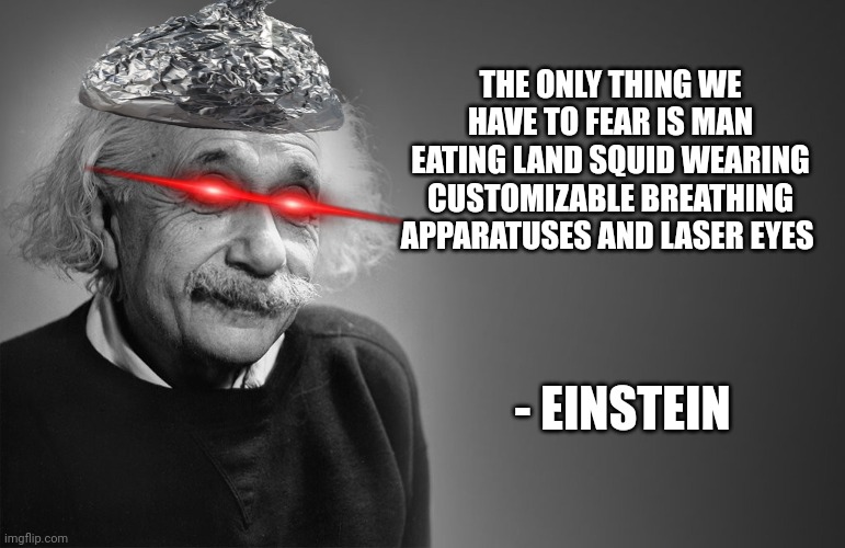 The land squid are coming!!!!! | THE ONLY THING WE HAVE TO FEAR IS MAN EATING LAND SQUID WEARING CUSTOMIZABLE BREATHING APPARATUSES AND LASER EYES; - EINSTEIN | image tagged in albert einstein quotes | made w/ Imgflip meme maker