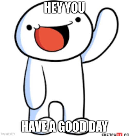 HEY YOU; HAVE A GOOD DAY | image tagged in hey internet | made w/ Imgflip meme maker