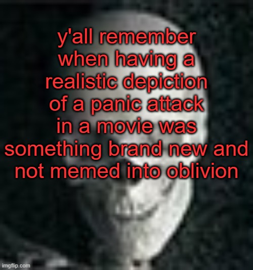 . | y'all remember when having a realistic depiction of a panic attack in a movie was something brand new and not memed into oblivion | image tagged in skull | made w/ Imgflip meme maker