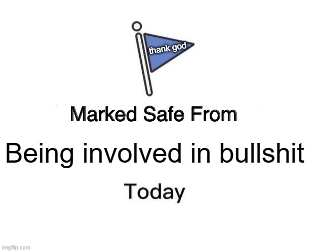 Marked Safe From | thank god; Being involved in bullshit | image tagged in memes,marked safe from | made w/ Imgflip meme maker