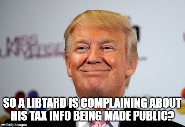 Donald trump approves | SO A LIBTARD IS COMPLAINING ABOUT
HIS TAX INFO BEING MADE PUBLIC? | image tagged in donald trump approves | made w/ Imgflip meme maker