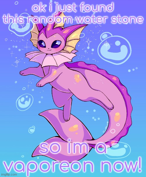 yay! | ok i just found this random water stone; so im a vaporeon now! | image tagged in vaporeon,eevee,eeveelutions,pokemon | made w/ Imgflip meme maker