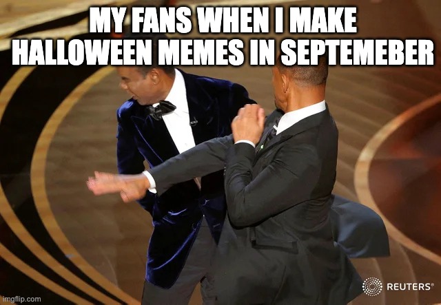 Don't make halloween memes in september | MY FANS WHEN I MAKE HALLOWEEN MEMES IN SEPTEMEBER | image tagged in will smith punching chris rock,power | made w/ Imgflip meme maker
