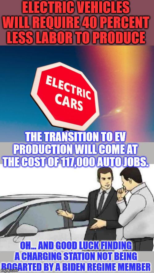 No wonder why the UAW is striking... they sure have a lot to thank Biden for... | ELECTRIC VEHICLES WILL REQUIRE 40 PERCENT LESS LABOR TO PRODUCE; THE TRANSITION TO EV PRODUCTION WILL COME AT THE COST OF 117,000 AUTO JOBS. OH... AND GOOD LUCK FINDING A CHARGING STATION NOT BEING BOGARTED BY A BIDEN REGIME MEMBER | image tagged in memes,car salesman slaps roof of car,biden,screwed,union | made w/ Imgflip meme maker