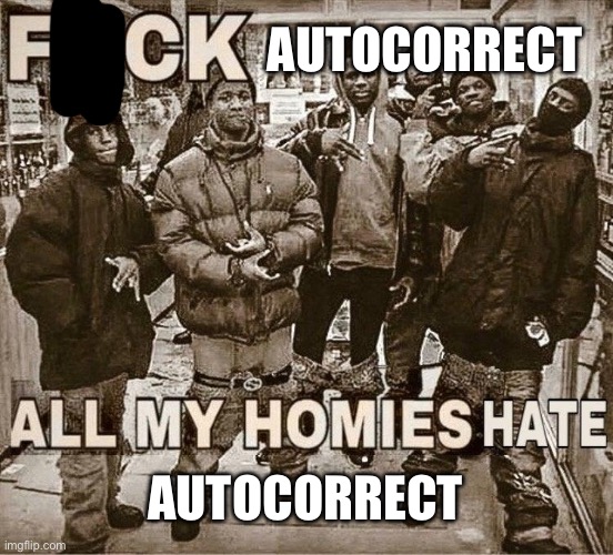 All My Homies Hate | AUTOCORRECT; AUTOCORRECT | image tagged in all my homies hate | made w/ Imgflip meme maker