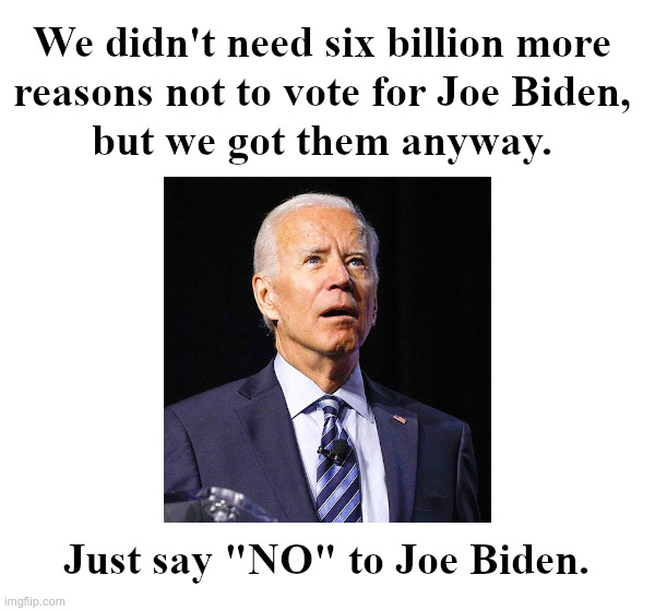 Just Say "NO" To Joe Biden | image tagged in joe biden,iran,six,billion,reasons,no | made w/ Imgflip meme maker