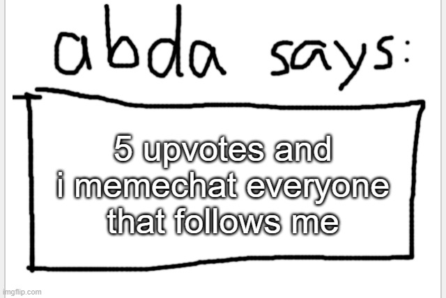 :) | 5 upvotes and i memechat everyone that follows me | image tagged in anotherbadlydrawnaxolotl s announcement temp | made w/ Imgflip meme maker