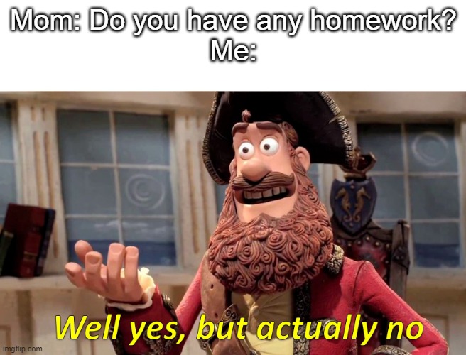 true. | Mom: Do you have any homework?
Me: | image tagged in well yes but actually no | made w/ Imgflip meme maker