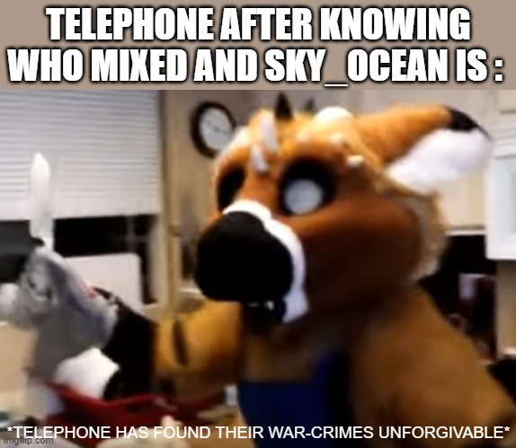 Telephone After Hearing Who Is Mixed and SkyOcean | TELEPHONE AFTER KNOWING WHO MIXED AND SKY_OCEAN IS :; *TELEPHONE HAS FOUND THEIR WAR-CRIMES UNFORGIVABLE* | image tagged in furry with a knife,skyoceantrash,mixedtrash | made w/ Imgflip meme maker
