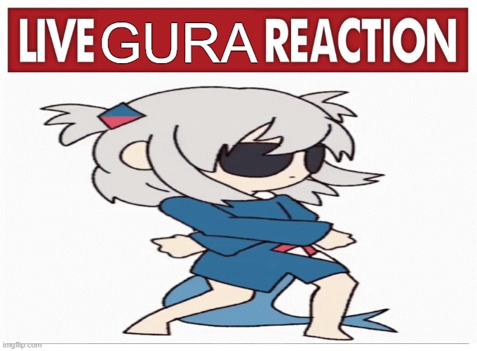 Live reaction | GURA | image tagged in live reaction | made w/ Imgflip meme maker