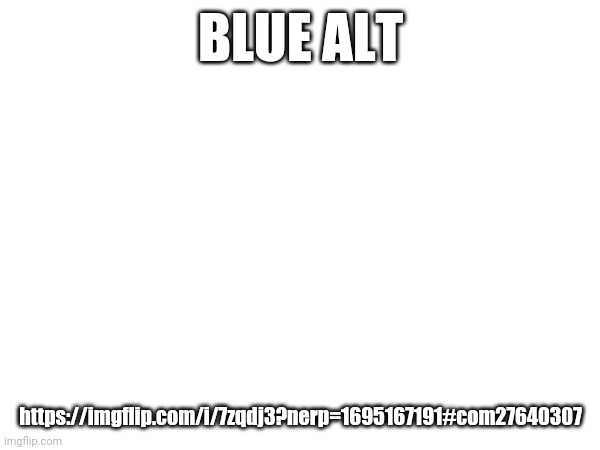 BLUE ALT; https://imgflip.com/i/7zqdj3?nerp=1695167191#com27640307 | made w/ Imgflip meme maker