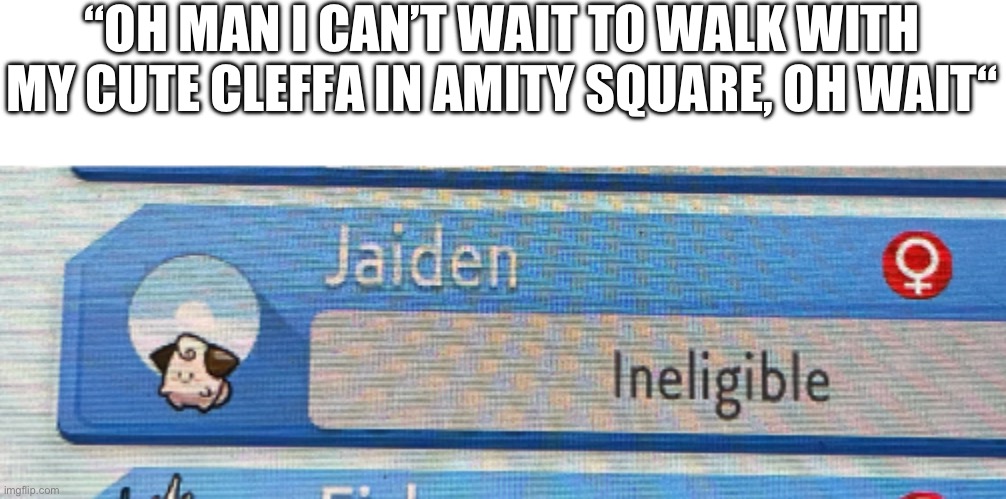 “OH MAN I CAN’T WAIT TO WALK WITH MY CUTE CLEFFA IN AMITY SQUARE, OH WAIT“ | made w/ Imgflip meme maker