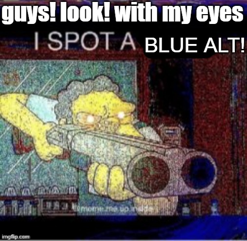 I spot a X | guys! look! with my eyes BLUE ALT! | image tagged in i spot a x | made w/ Imgflip meme maker