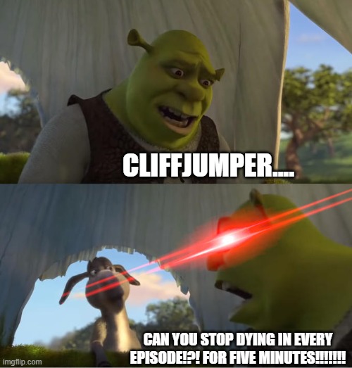STOP DYING!!!!!! | CLIFFJUMPER.... CAN YOU STOP DYING IN EVERY EPISODE!?! FOR FIVE MINUTES!!!!!!! | image tagged in shrek for five minutes | made w/ Imgflip meme maker