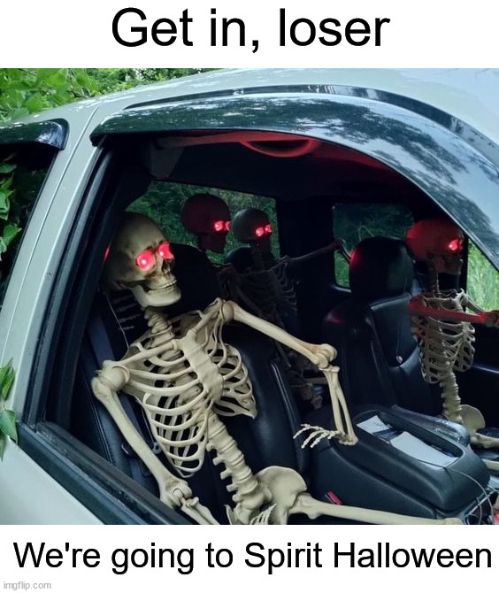 I'll hop in the backseat ;) | Get in, loser; We're going to Spirit Halloween | image tagged in memes,funny,funny memes,halloween,spirit halloween,skeleton | made w/ Imgflip meme maker