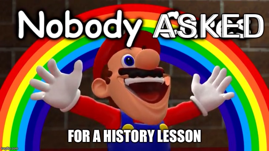 Nobody Cares | ASKED FOR A HISTORY LESSON | image tagged in nobody cares | made w/ Imgflip meme maker
