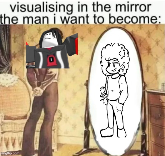 Visualising in the mirror the man i want to become: | image tagged in visualising in the mirror the man i want to become | made w/ Imgflip meme maker