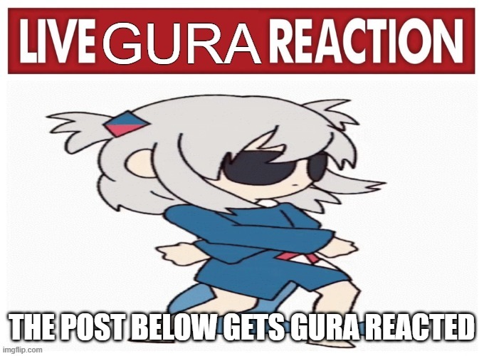 live gura reaction | THE POST BELOW GETS GURA REACTED | image tagged in live gura reaction | made w/ Imgflip meme maker