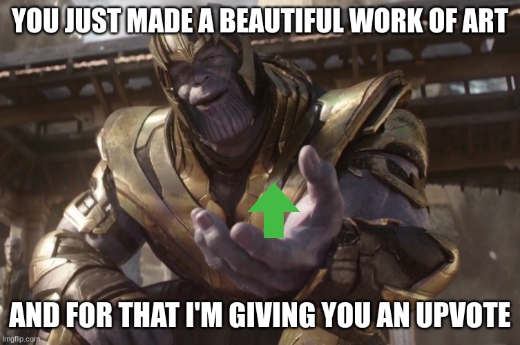 thanos gives you an upvote | YOU JUST MADE A BEAUTIFUL WORK OF ART; AND FOR THAT I'M GIVING YOU AN UPVOTE | image tagged in thanos,upvotes | made w/ Imgflip meme maker