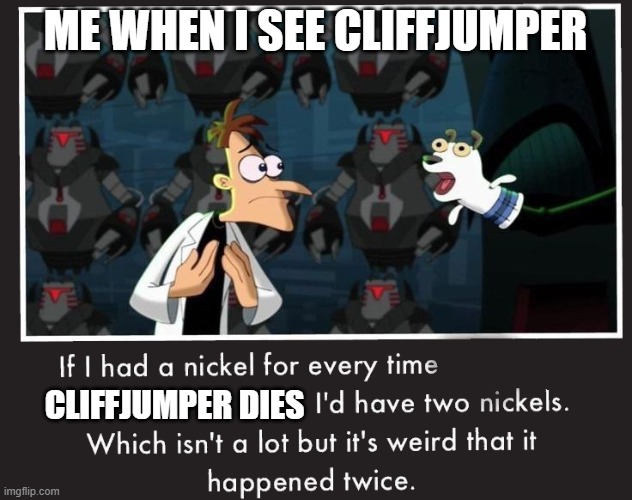 when cliffjumper dies | ME WHEN I SEE CLIFFJUMPER; CLIFFJUMPER DIES | image tagged in doof if i had a nickel | made w/ Imgflip meme maker