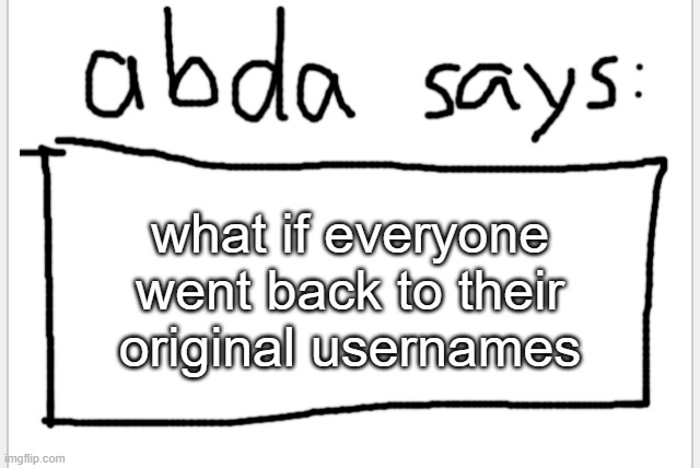 . | what if everyone went back to their original usernames | image tagged in anotherbadlydrawnaxolotl s announcement temp | made w/ Imgflip meme maker