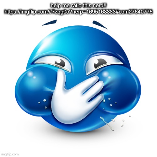 blue emoji laughing | help me ratio this nerd!!
https://imgflip.com/i/7zqg0o?nerp=1695168383#com27640776 | image tagged in blue emoji laughing | made w/ Imgflip meme maker