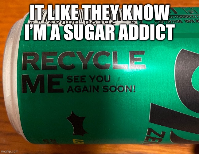 They know | IT LIKE THEY KNOW I’M A SUGAR ADDICT | image tagged in soda,sprite,memes | made w/ Imgflip meme maker
