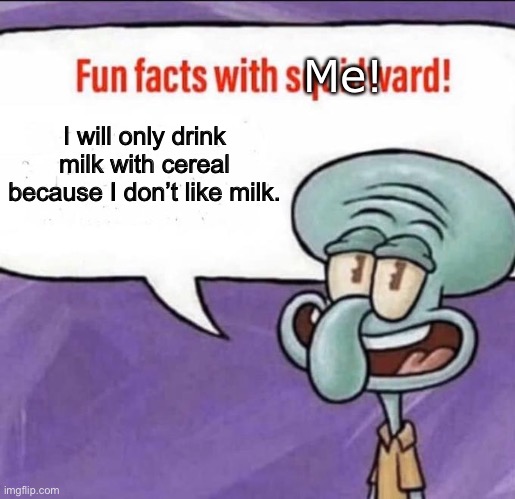 Fun Facts with Squidward | I will only drink milk with cereal because I don’t like milk. Me! | image tagged in fun facts with squidward | made w/ Imgflip meme maker