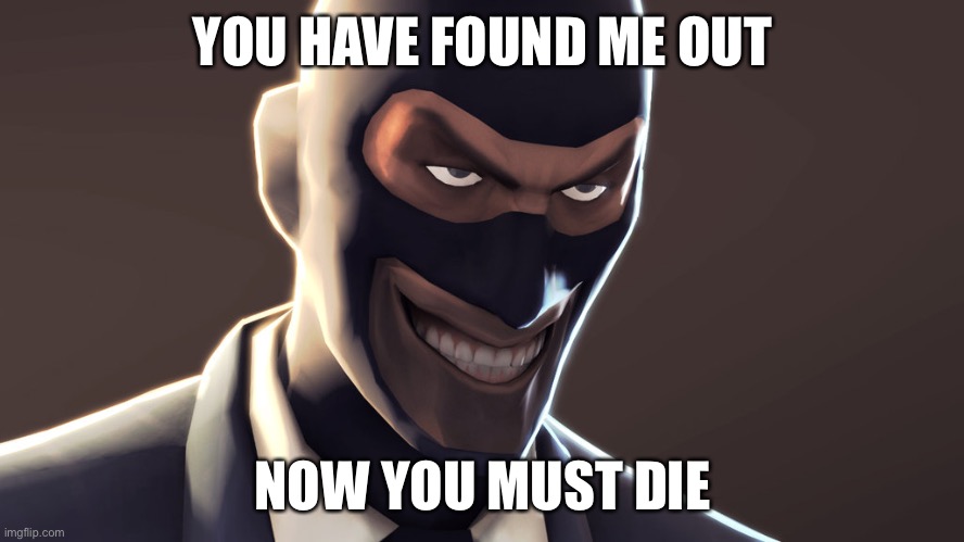 TF2 spy face | YOU HAVE FOUND ME OUT NOW YOU MUST DIE | image tagged in tf2 spy face | made w/ Imgflip meme maker