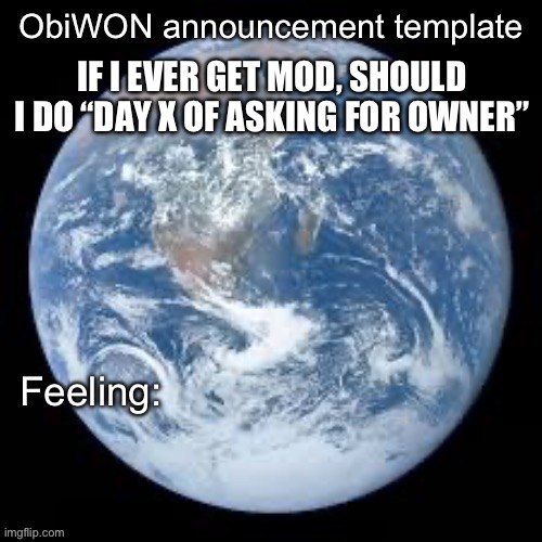 ObiWON announcement template | IF I EVER GET MOD, SHOULD I DO “DAY X OF ASKING FOR OWNER” | image tagged in obiwon announcement template | made w/ Imgflip meme maker