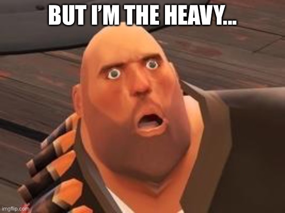 TF2 Heavy | BUT I’M THE HEAVY... | image tagged in tf2 heavy | made w/ Imgflip meme maker