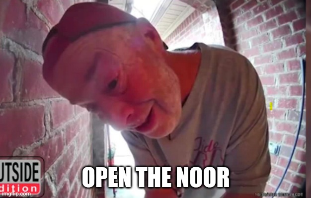 OPEN THA NOOR | OPEN THE NOOR | image tagged in open tha noor | made w/ Imgflip meme maker