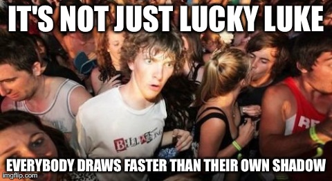 Sudden Clarity Clarence | IT'S NOT JUST LUCKY LUKE EVERYBODY DRAWS FASTER THAN THEIR OWN SHADOW | image tagged in memes,sudden clarity clarence | made w/ Imgflip meme maker