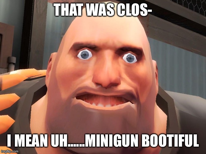 Heavy tf2  | THAT WAS CLOS- I MEAN UH......MINIGUN BOOTIFUL | image tagged in heavy tf2 | made w/ Imgflip meme maker