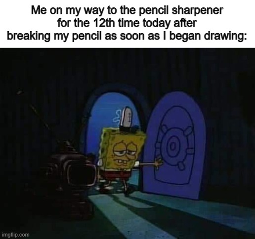 I use a special type of pencil that is extra hard to break, so this rarely happens to me ^-^ | Me on my way to the pencil sharpener for the 12th time today after breaking my pencil as soon as I began drawing: | image tagged in spongebob pregnant | made w/ Imgflip meme maker
