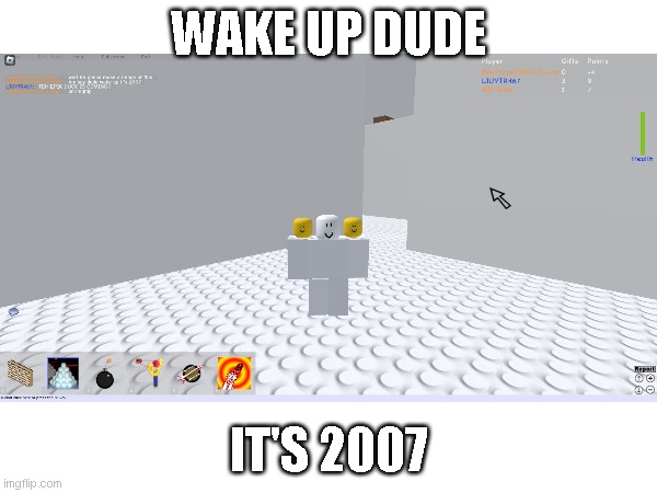 People WIll Get Their Memories Back After Playing This roblox Game. | WAKE UP DUDE; IT'S 2007 | image tagged in old roblox is better,no meaniess,only kindess,old roblox equal better,true | made w/ Imgflip meme maker