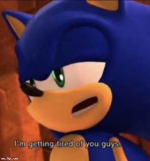 me | image tagged in sonic im getting tired of you guys | made w/ Imgflip meme maker
