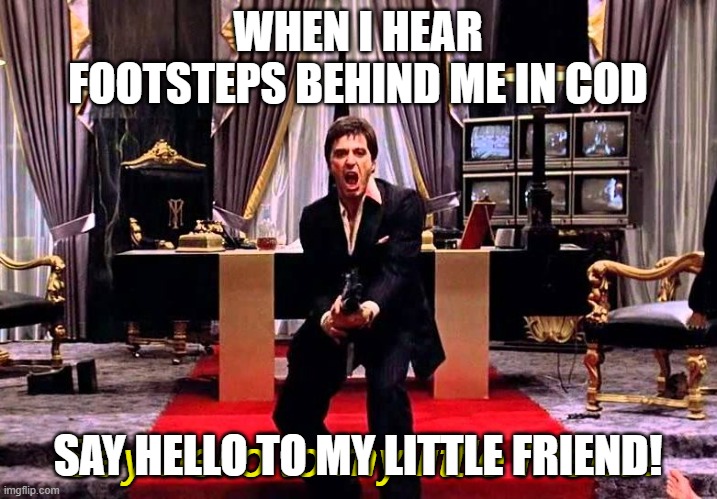 ai | WHEN I HEAR FOOTSTEPS BEHIND ME IN COD; SAY HELLO TO MY LITTLE FRIEND! | image tagged in say hello to my little friend | made w/ Imgflip meme maker
